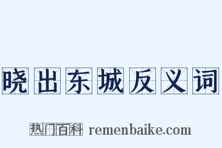 晓出东城反义词是什么意思的图片